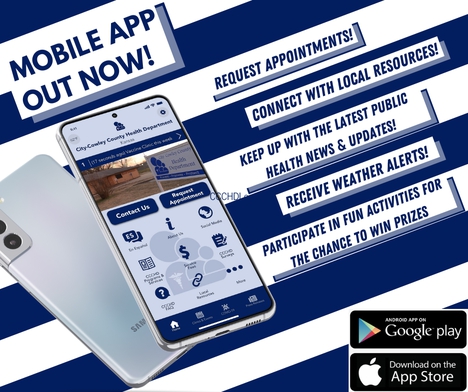 Health Department mobile app out now! Request appointments, connect with local resources, keep up with the latest public health news and updates, receive weather alerts, and participate in fun activities for the chance to win prizes. Available on the Google Play and Apple Store.